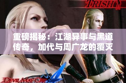 重磅揭秘：江湖异事与黑道传奇，加代与周广龙的覆灭故事