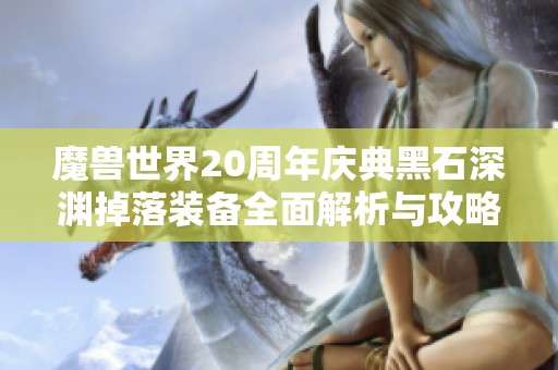 魔兽世界20周年庆典黑石深渊掉落装备全面解析与攻略分享