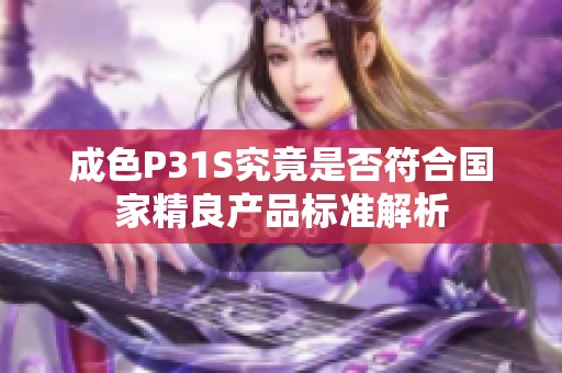 成色P31S究竟是否符合国家精良产品标准解析