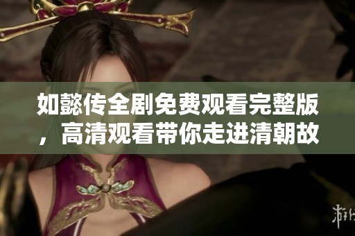 如懿传全剧免费观看完整版，高清观看带你走进清朝故事