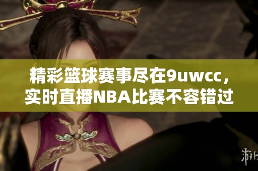 精彩篮球赛事尽在9uwcc，实时直播NBA比赛不容错过！