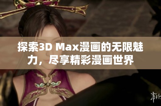 探索3D Max漫画的无限魅力，尽享精彩漫画世界