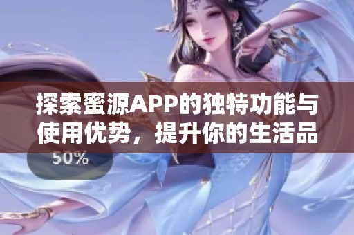 探索蜜源APP的独特功能与使用优势，提升你的生活品质