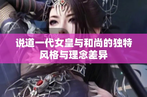 说道一代女皇与和尚的独特风格与理念差异