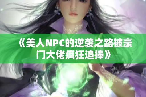 《美人NPC的逆袭之路被豪门大佬疯狂追捧》