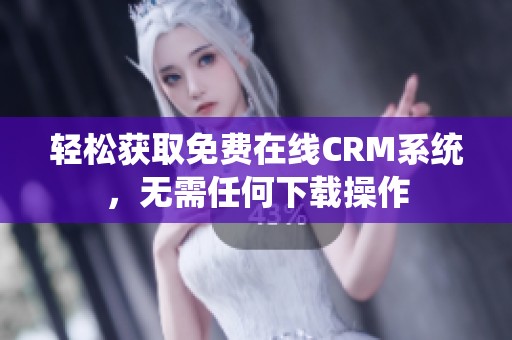 轻松获取免费在线CRM系统，无需任何下载操作