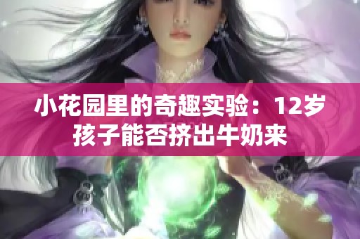 小花园里的奇趣实验：12岁孩子能否挤出牛奶来