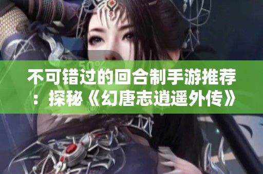 不可错过的回合制手游推荐：探秘《幻唐志逍遥外传》的魅力