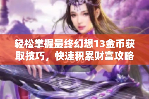 轻松掌握最终幻想13金币获取技巧，快速积累财富攻略分享