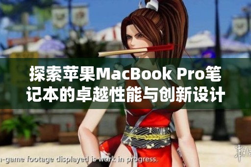 探索苹果MacBook Pro笔记本的卓越性能与创新设计魅力