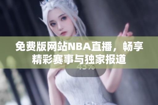 免费版网站NBA直播，畅享精彩赛事与独家报道