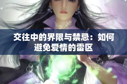 交往中的界限与禁忌：如何避免爱情的雷区