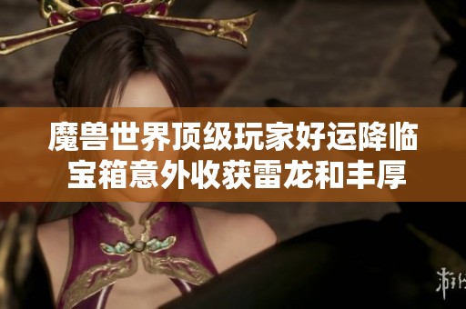 魔兽世界顶级玩家好运降临 宝箱意外收获雷龙和丰厚金币