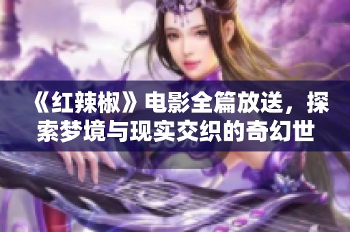 《红辣椒》电影全篇放送，探索梦境与现实交织的奇幻世界