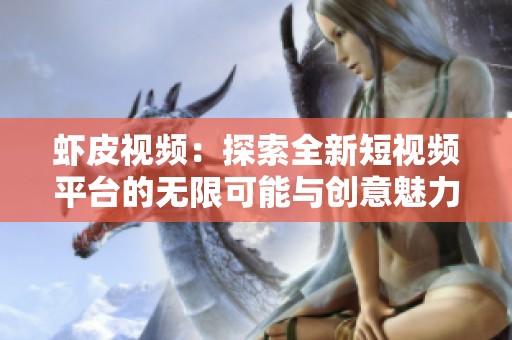 虾皮视频：探索全新短视频平台的无限可能与创意魅力