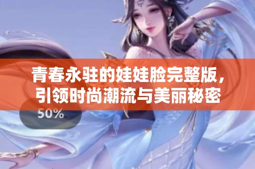 青春永驻的娃娃脸完整版，引领时尚潮流与美丽秘密