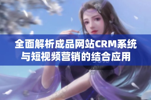 全面解析成品网站CRM系统与短视频营销的结合应用