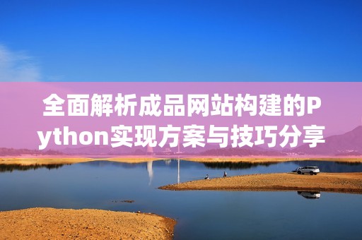 全面解析成品网站构建的Python实现方案与技巧分享