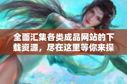 全面汇集各类成品网站的下载资源，尽在这里等你来探索