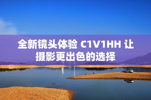 全新镜头体验 C1V1HH 让摄影更出色的选择