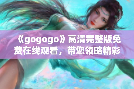 《gogogo》高清完整版免费在线观看，带您领略精彩剧情！