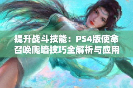 提升战斗技能：PS4版使命召唤爬墙技巧全解析与应用攻略