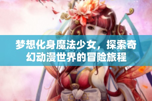 梦想化身魔法少女，探索奇幻动漫世界的冒险旅程