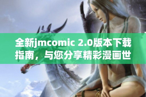 全新jmcomic 2.0版本下载指南，与您分享精彩漫画世界！