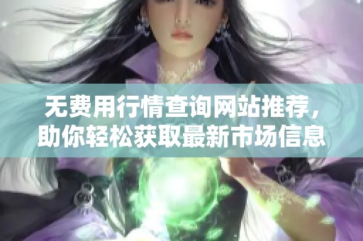 无费用行情查询网站推荐，助你轻松获取最新市场信息