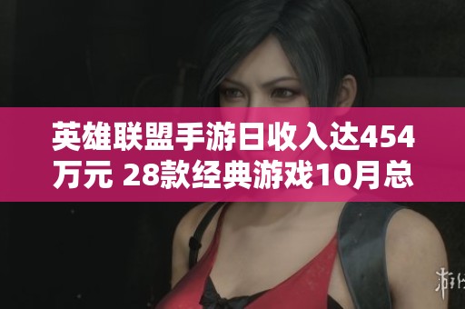 英雄联盟手游日收入达454万元 28款经典游戏10月总赚近33亿元