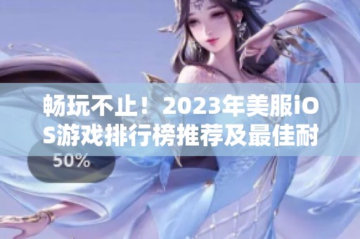 畅玩不止！2023年美服iOS游戏排行榜推荐及最佳耐玩游戏介绍