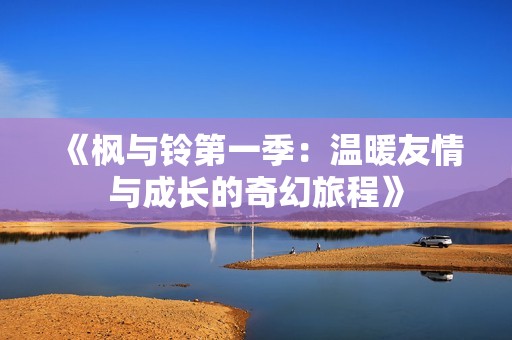 《枫与铃第一季：温暖友情与成长的奇幻旅程》