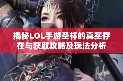 揭秘LOL手游圣杯的真实存在与获取攻略及玩法分析