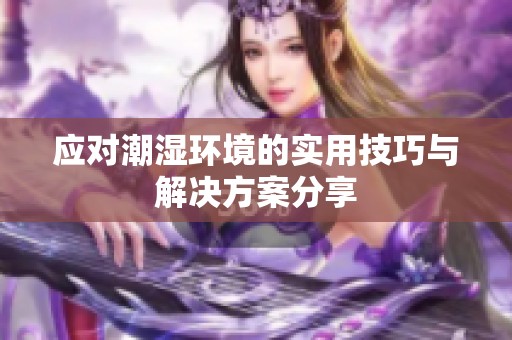 应对潮湿环境的实用技巧与解决方案分享