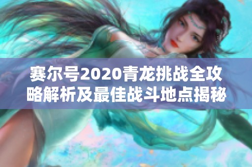 赛尔号2020青龙挑战全攻略解析及最佳战斗地点揭秘