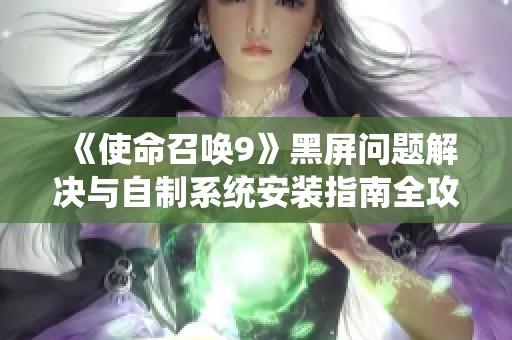 《使命召唤9》黑屏问题解决与自制系统安装指南全攻略