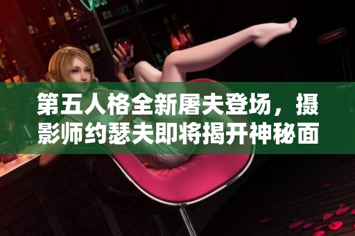 第五人格全新屠夫登场，摄影师约瑟夫即将揭开神秘面纱