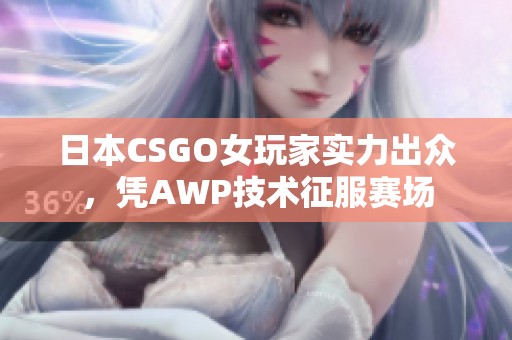 日本CSGO女玩家实力出众，凭AWP技术征服赛场