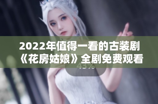 2022年值得一看的古装剧《花房姑娘》全剧免费观看合集