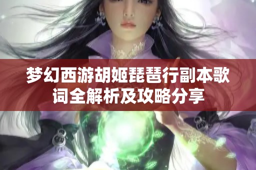 梦幻西游胡姬琵琶行副本歌词全解析及攻略分享