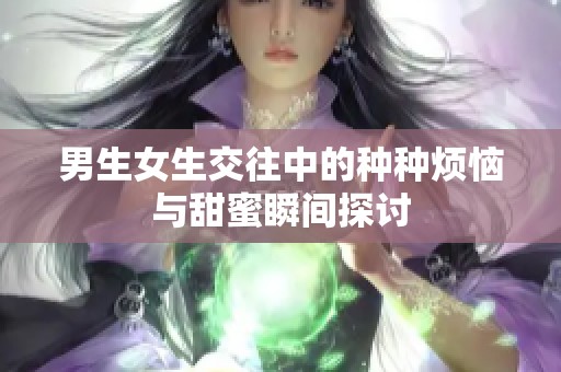 男生女生交往中的种种烦恼与甜蜜瞬间探讨