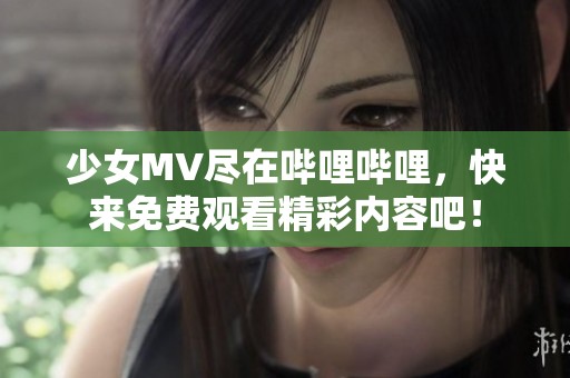 少女MV尽在哔哩哔哩，快来免费观看精彩内容吧！