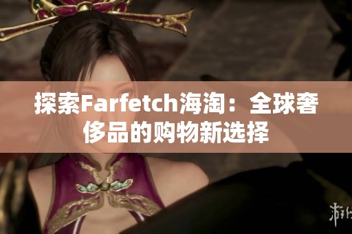 探索Farfetch海淘：全球奢侈品的购物新选择