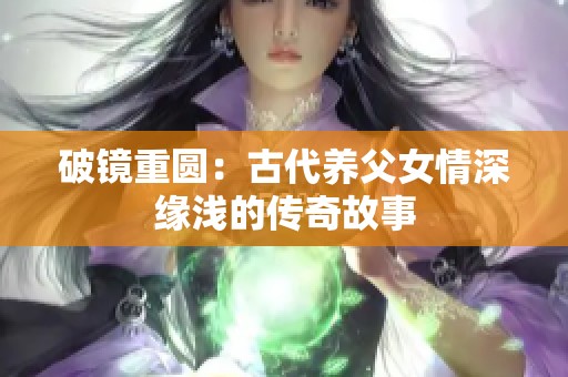 破镜重圆：古代养父女情深缘浅的传奇故事