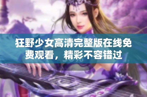 狂野少女高清完整版在线免费观看，精彩不容错过