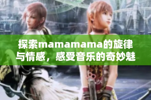 探索mamamama的旋律与情感，感受音乐的奇妙魅力