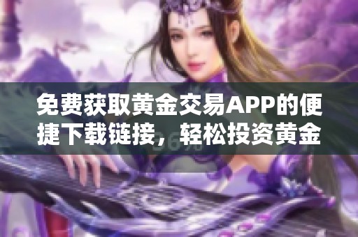 免费获取黄金交易APP的便捷下载链接，轻松投资黄金市场