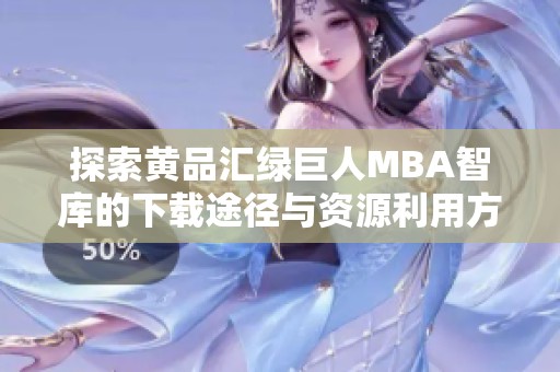 探索黄品汇绿巨人MBA智库的下载途径与资源利用方法