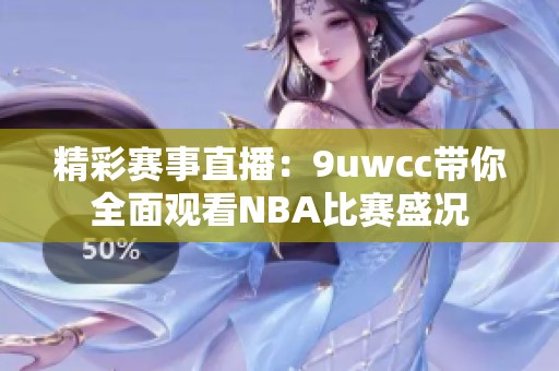 精彩赛事直播：9uwcc带你全面观看NBA比赛盛况