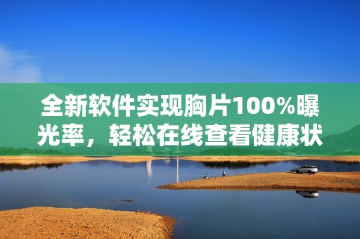 全新软件实现胸片100%曝光率，轻松在线查看健康状况